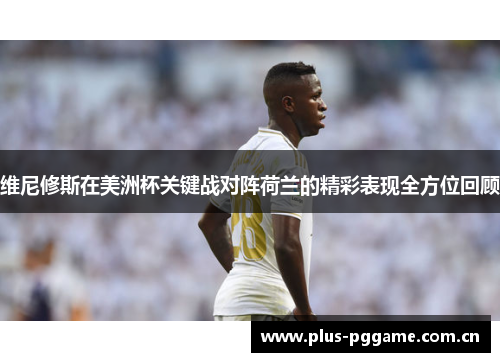 维尼修斯在美洲杯关键战对阵荷兰的精彩表现全方位回顾 维尼修斯在美洲杯关键战对阵荷兰的精彩表现全方位回顾